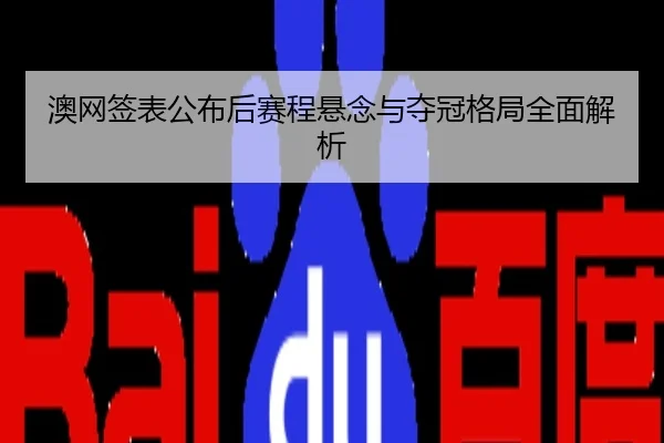 澳网签表公布后赛程悬念与夺冠格局全面解析