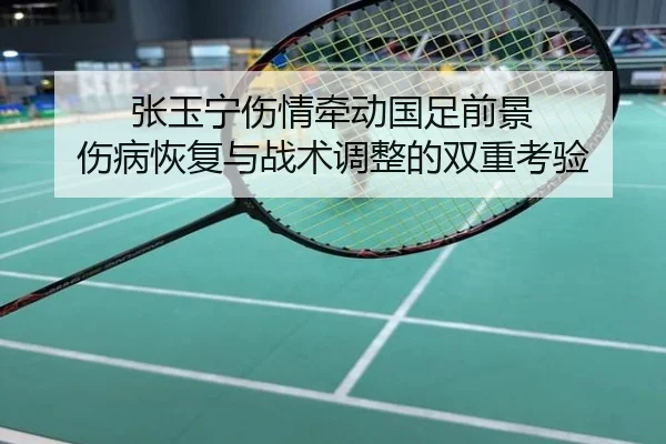 张玉宁伤情牵动国足前景 伤病恢复与战术调整的双重考验
