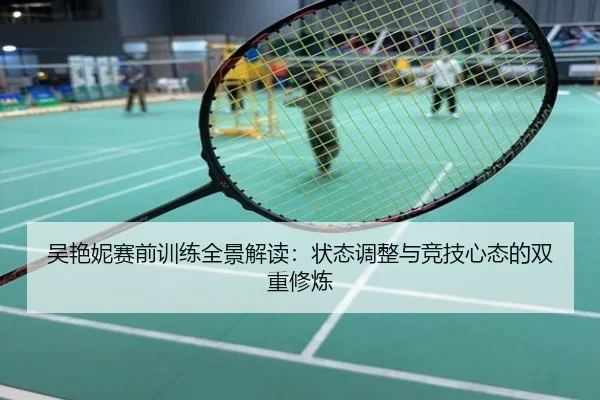 吴艳妮赛前训练全景解读：状态调整与竞技心态的双重修炼