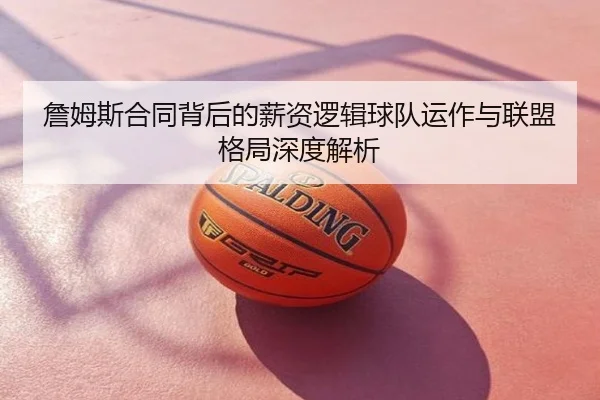 詹姆斯合同背后的薪资逻辑球队运作与联盟格局深度解析