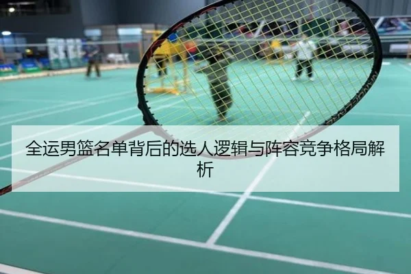 全运男篮名单背后的选人逻辑与阵容竞争格局解析