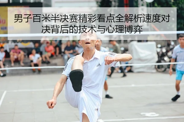 男子百米半决赛精彩看点全解析速度对决背后的技术与心理博弈
